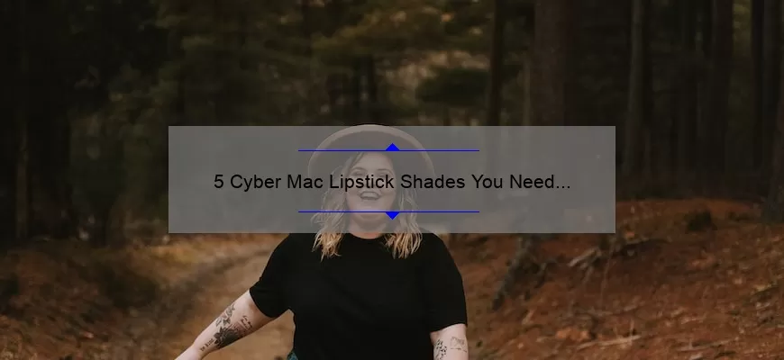 5 Cyber Mac Lipstick Shades You Need to Try [Plus Tips for Flawless Application]