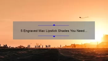 5 Engraved Mac Lipstick Shades You Need to Try [Plus Tips for Long-Lasting Wear]