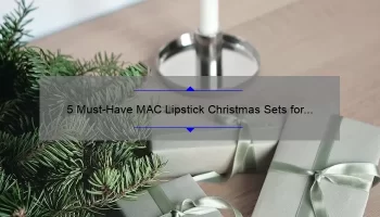5 Must-Have MAC Lipstick Christmas Sets for the Perfect Holiday Look [Plus Insider Tips and Tricks]