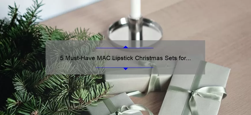 5 Must-Have MAC Lipstick Christmas Sets for the Perfect Holiday Look [Plus Insider Tips and Tricks]