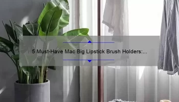 5 Must-Have Mac Big Lipstick Brush Holders: Organize Your Makeup Collection with Style [Personal Story + Stats]