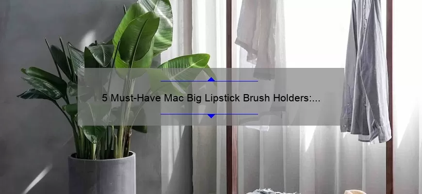 5 Must-Have Mac Big Lipstick Brush Holders: Organize Your Makeup Collection with Style [Personal Story + Stats]