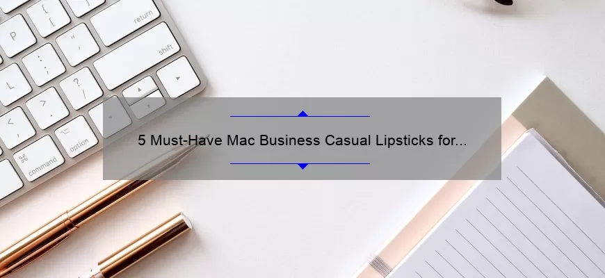 5 Must-Have Mac Business Casual Lipsticks for a Polished Look [Expert Tips and Stats]
