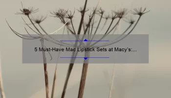 5 Must-Have Mac Lipstick Sets at Macy’s: Our Personal Favorites [with Tips on How to Choose the Perfect Shade]