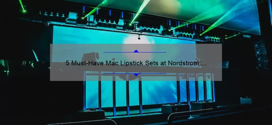 5 Must-Have Mac Lipstick Sets at Nordstrom: Our Personal Favorites [Expert Recommendations]