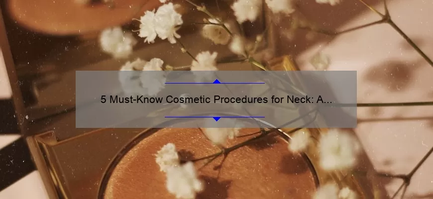 5 Must-Know Cosmetic Procedures for Neck: A Personal Story and Expert Advice [Guide for Ageless Beauty]