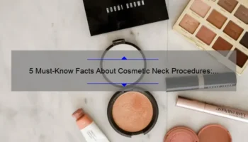 5 Must-Know Facts About Cosmetic Neck Procedures: A Personal Story [Expert Tips Included]