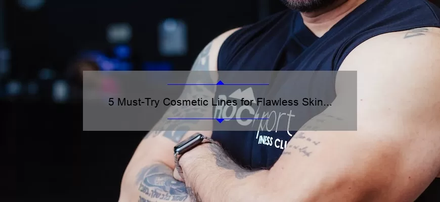 5 Must-Try Cosmetic Lines for Flawless Skin [A Personal Story and Expert Recommendations]