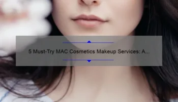 5 Must-Try MAC Cosmetics Makeup Services: A Beauty Expert’s Story [with Stats and Tips]