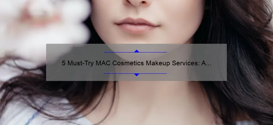 5 Must-Try MAC Cosmetics Makeup Services: A Beauty Expert’s Story [with Stats and Tips]