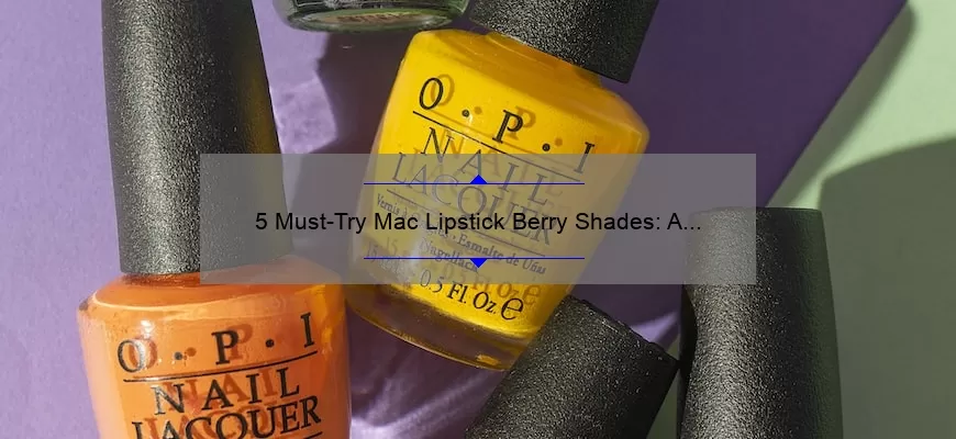 5 Must-Try Mac Lipstick Berry Shades: A Beauty Blogger’s Personal Story [With Stats and Tips]