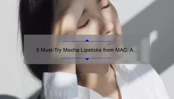 5 Must-Try Mocha Lipsticks from MAC: A Beauty Blogger’s Personal Experience [with Swatches and Tips]