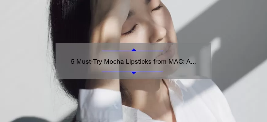 5 Must-Try Mocha Lipsticks from MAC: A Beauty Blogger’s Personal Experience [with Swatches and Tips]