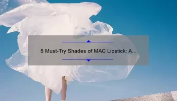 5 Must-Try Shades of MAC Lipstick: A Fashionista’s Guide [with Personal Stories and Stats] for Perfect Pout Perfection in My Fashion