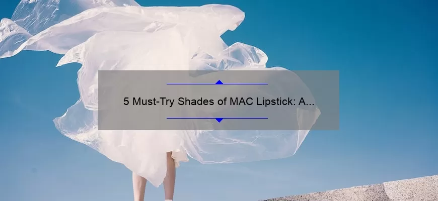 5 Must-Try Shades of MAC Lipstick: A Fashionista’s Guide [with Personal Stories and Stats] for Perfect Pout Perfection in My Fashion