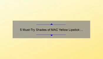 5 Must-Try Shades of MAC Yellow Lipstick: A Personal Story and Expert Tips [For Bold Beauty Enthusiasts]