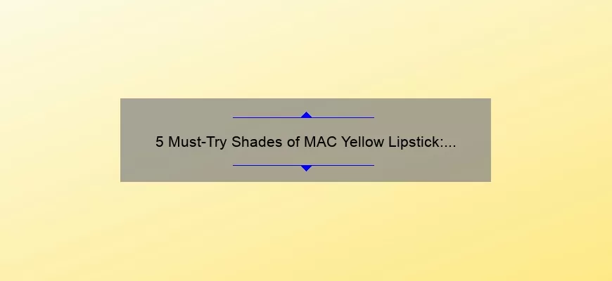 5 Must-Try Shades of MAC Yellow Lipstick: A Personal Story and Expert Tips [For Bold Beauty Enthusiasts]