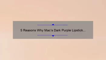 5 Reasons Why Mac’s Dark Purple Lipstick is the Perfect Addition to Your Makeup Collection [Plus a Personal Story]