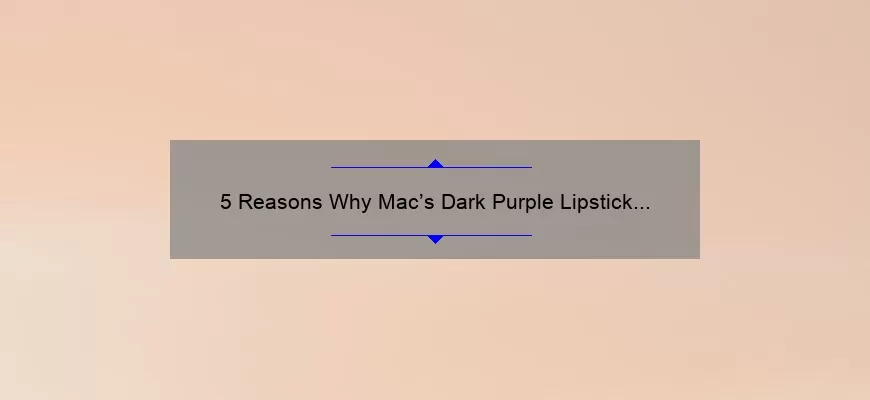 5 Reasons Why Mac’s Dark Purple Lipstick is the Perfect Addition to Your Makeup Collection [Plus a Personal Story]