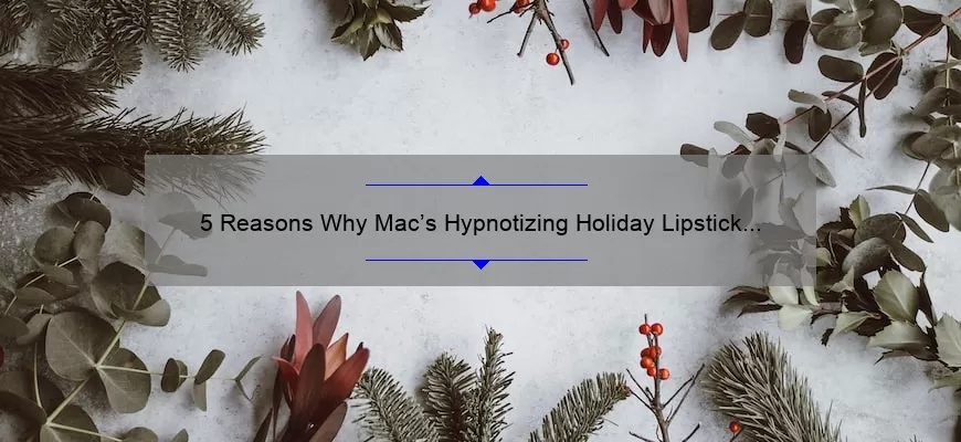 5 Reasons Why Mac’s Hypnotizing Holiday Lipstick Will Leave You Spellbound [Plus Tips for Perfect Application]