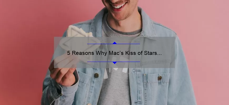 5 Reasons Why Mac’s Kiss of Stars Lipstick is the Ultimate Glam Accessory [Plus a Personal Story]