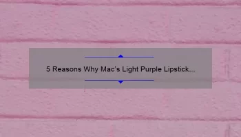5 Reasons Why Mac’s Light Purple Lipstick is the Perfect Addition to Your Makeup Collection [Plus a Personal Story]