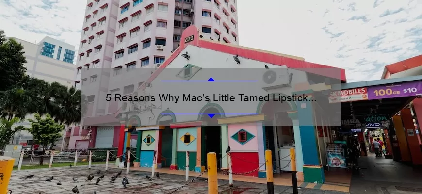 5 Reasons Why Mac’s Little Tamed Lipstick is a Must-Have [Plus, a Personal Story and Expert Tips]
