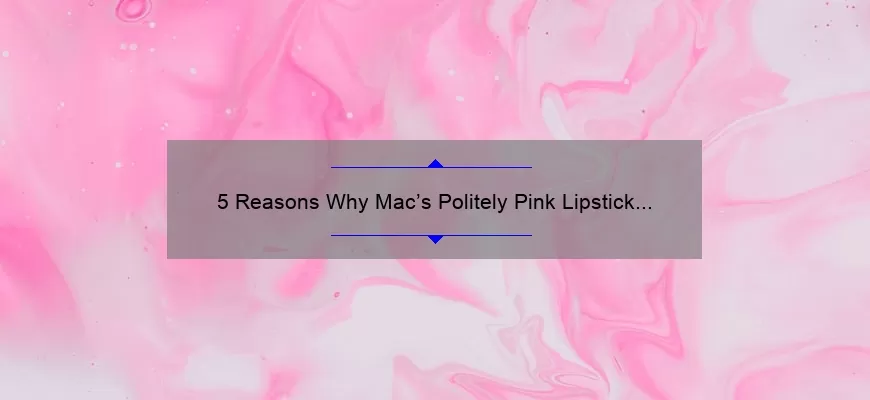 5 Reasons Why Mac’s Politely Pink Lipstick is a Must-Have [Plus, My Personal Experience and Tips]