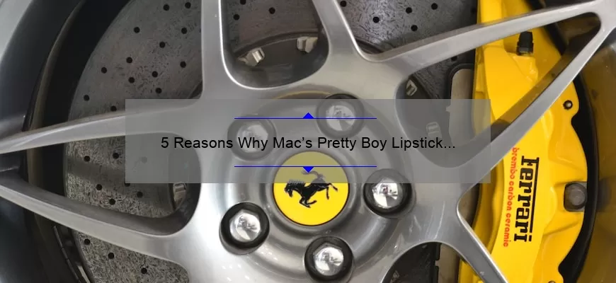 5 Reasons Why Mac’s Pretty Boy Lipstick is a Must-Have [Plus a Personal Story and Expert Tips]