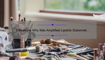 5 Reasons Why Mac Amplified Lipstick Dubonnet is the Perfect Shade [Plus a Personal Story and Expert Tips]