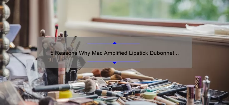 5 Reasons Why Mac Amplified Lipstick Dubonnet is the Perfect Shade [Plus a Personal Story and Expert Tips]