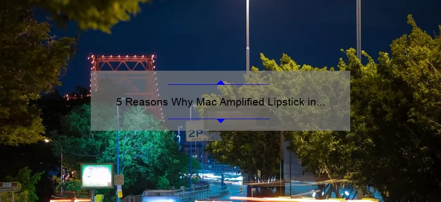 5 Reasons Why Mac Amplified Lipstick in Fast Play is the Perfect Shade [Plus a Personal Story and Expert Tips]