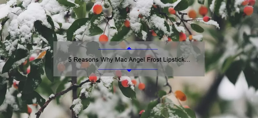 5 Reasons Why Mac Angel Frost Lipstick is the Perfect Winter Shade [Plus a Personal Story and Expert Tips]