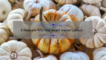 5 Reasons Why Mac Avant Garnet Lipstick is the Perfect Fall Shade [Plus a Personal Story and Expert Tips]