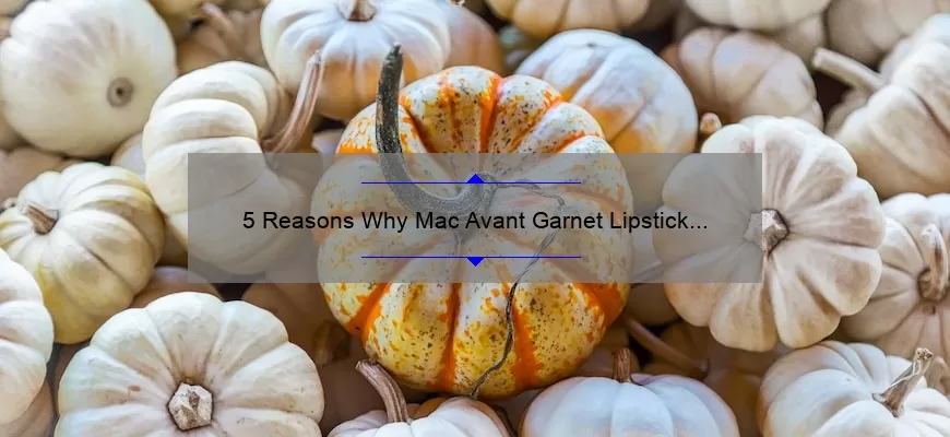 5 Reasons Why Mac Avant Garnet Lipstick is the Perfect Fall Shade [Plus a Personal Story and Expert Tips]