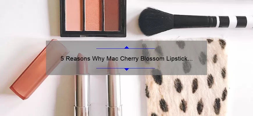 5 Reasons Why Mac Cherry Blossom Lipstick is the Perfect Spring Shade [Plus a Personal Story and Expert Tips]