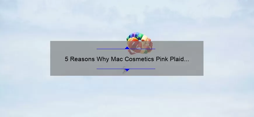 5 Reasons Why Mac Cosmetics Pink Plaid Lipstick is a Must-Have [Plus, My Personal Experience and Tips]