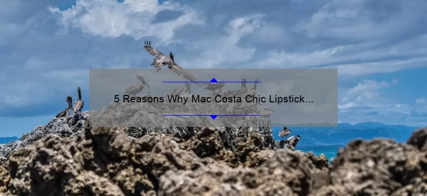 5 Reasons Why Mac Costa Chic Lipstick is a Must-Have [Plus My Personal Experience and Tips]