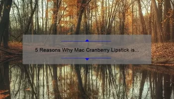 5 Reasons Why Mac Cranberry Lipstick is the Perfect Fall Shade [Plus a Personal Story and Expert Tips]