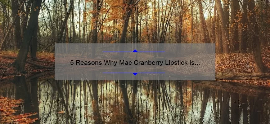 5 Reasons Why Mac Cranberry Lipstick is the Perfect Fall Shade [Plus a Personal Story and Expert Tips]