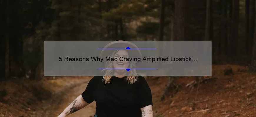 5 Reasons Why Mac Craving Amplified Lipstick is a Must-Have [Plus, My Personal Experience and Tips]