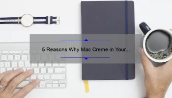 5 Reasons Why Mac Creme in Your Coffee Lipstick is a Must-Have [Plus, a Personal Story and Expert Tips]