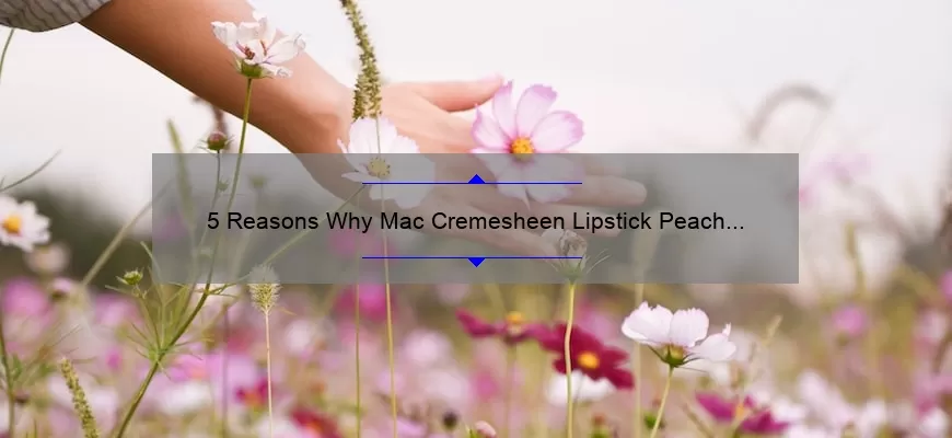 5 Reasons Why Mac Cremesheen Lipstick Peach Blossom is the Perfect Spring Shade [Plus a Personal Story and Expert Tips]