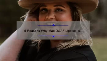 5 Reasons Why Mac DGAF Lipstick is the Ultimate Bold Statement [Plus, a Personal Story and Expert Tips]