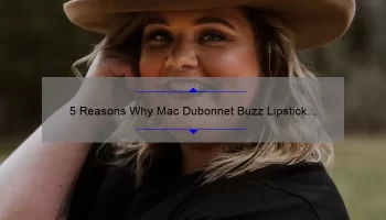 5 Reasons Why Mac Dubonnet Buzz Lipstick is the Must-Have Shade of the Season [Plus a Personal Story and Expert Tips]