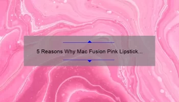 5 Reasons Why Mac Fusion Pink Lipstick is the Perfect Addition to Your Makeup Collection [Plus a Personal Story]