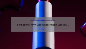 5 Reasons Why Mac Good Health Lipstick Swatch is the Ultimate Solution for Healthy Lips [With Real-Life Story and Useful Tips]