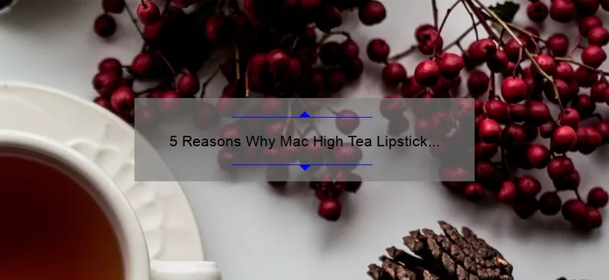 5 Reasons Why Mac High Tea Lipstick is the Perfect Addition to Your Makeup Collection [Plus a Personal Story]