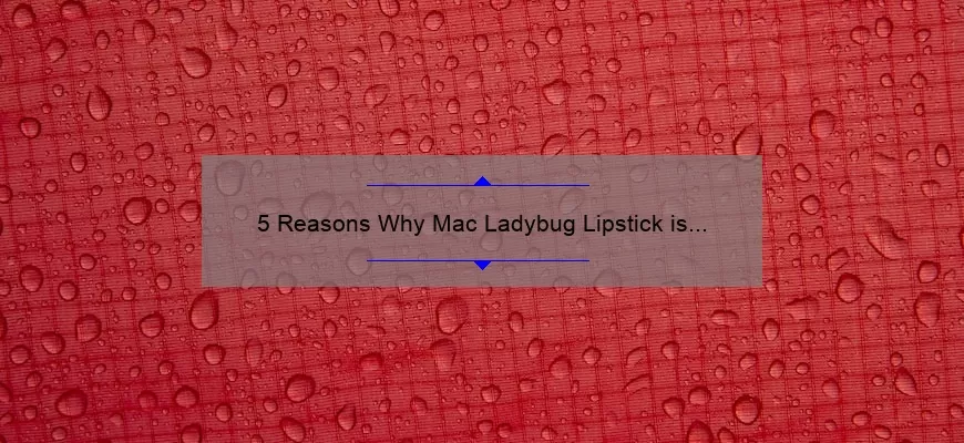 5 Reasons Why Mac Ladybug Lipstick is the Perfect Red [Plus a Personal Story and Expert Tips]