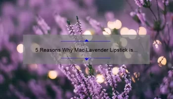 5 Reasons Why Mac Lavender Lipstick is the Perfect Spring Shade [Plus a Personal Story and Expert Tips]